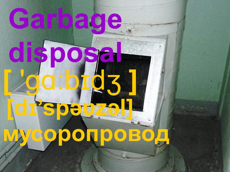Garbage  disposal [ 'ɡɑ:bɪdʒ ] [dɪ’spəʋzəl] мусоропровод